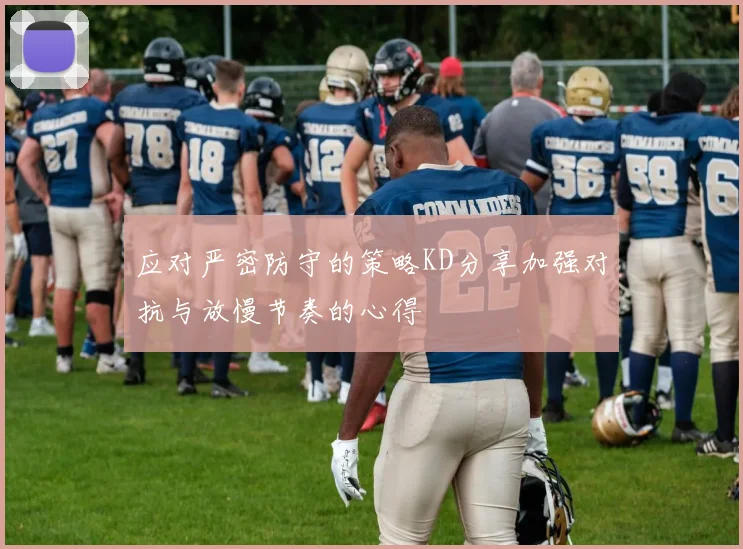 应对严密防守的策略KD分享加强对抗与放慢节奏的心得