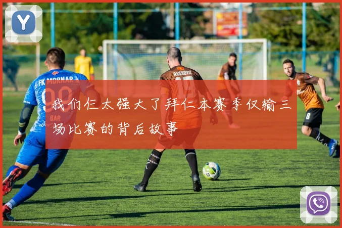 我们仨太强大了拜仁本赛季仅输三场比赛的背后故事