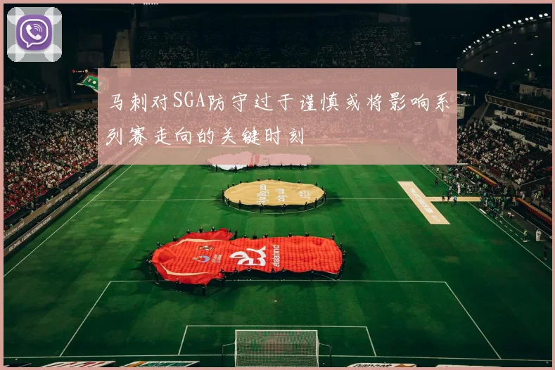 马刺对SGA防守过于谨慎或将影响系列赛走向的关键时刻