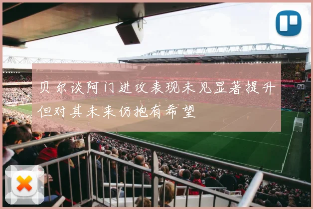 贝尔谈阿门进攻表现未见显著提升但对其未来仍抱有希望