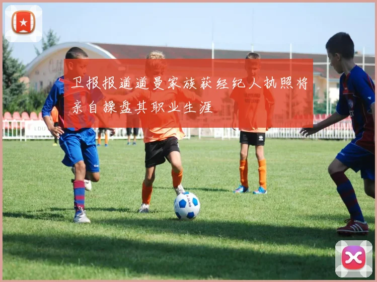 卫报报道道曼家族获经纪人执照将亲自操盘其职业生涯